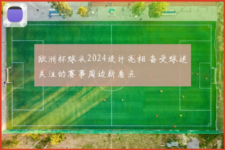 欧洲杯球衣2024设计亮相 备受球迷关注的赛事周边新看点