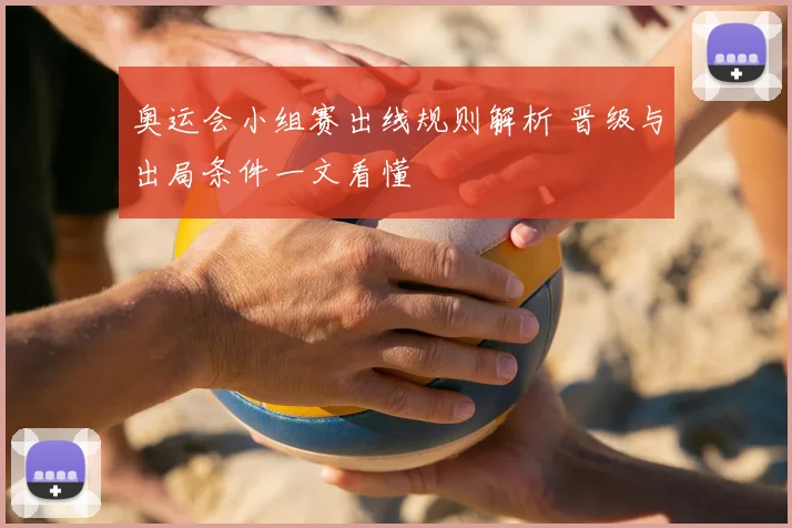奥运会小组赛出线规则解析 晋级与出局条件一文看懂