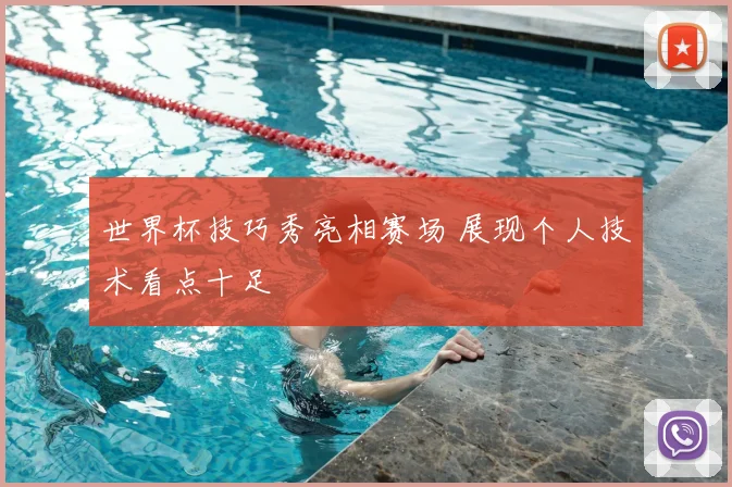 世界杯技巧秀亮相赛场 展现个人技术看点十足