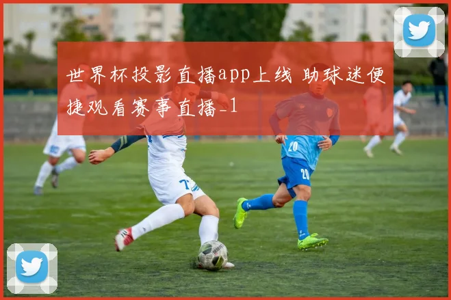 世界杯投影直播app上线 助球迷便捷观看赛事直播_1
