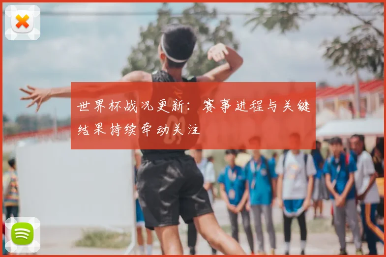 世界杯战况更新：赛事进程与关键结果持续牵动关注
