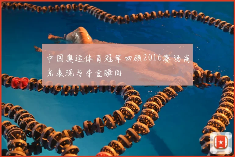 中国奥运体育冠军回顾2016赛场高光表现与夺金瞬间