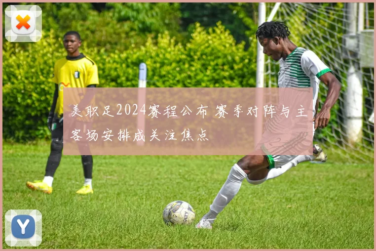 美职足2024赛程公布 赛季对阵与主客场安排成关注焦点