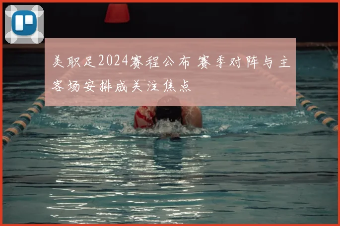 美职足2024赛程公布 赛季对阵与主客场安排成关注焦点